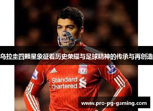 乌拉圭四颗星象征着历史荣耀与足球精神的传承与再创造