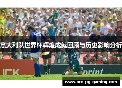 意大利队世界杯辉煌成就回顾与历史影响分析