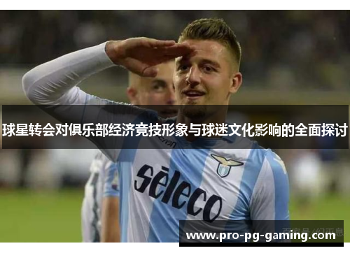 球星转会对俱乐部经济竞技形象与球迷文化影响的全面探讨