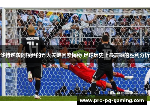 沙特逆袭阿根廷的五大关键因素揭秘 足球历史上最震撼的胜利分析