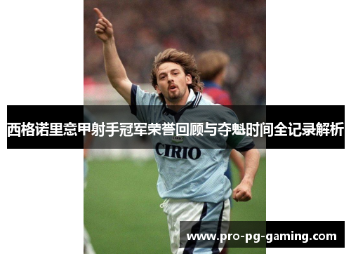 西格诺里意甲射手冠军荣誉回顾与夺魁时间全记录解析