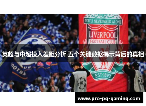 英超与中超投入差距分析 五个关键数据揭示背后的真相