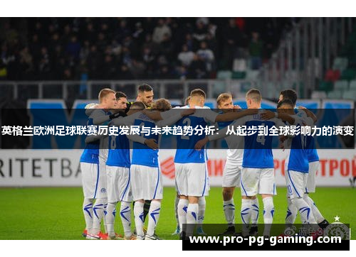 英格兰欧洲足球联赛历史发展与未来趋势分析：从起步到全球影响力的演变