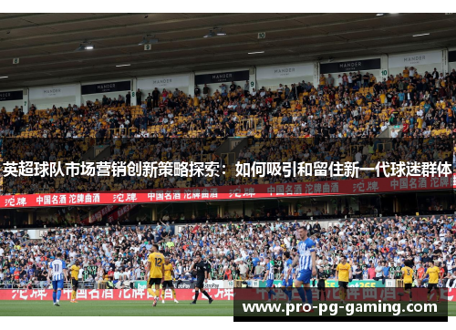英超球队市场营销创新策略探索：如何吸引和留住新一代球迷群体