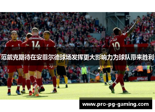 范戴克期待在安菲尔德球场发挥更大影响力为球队带来胜利