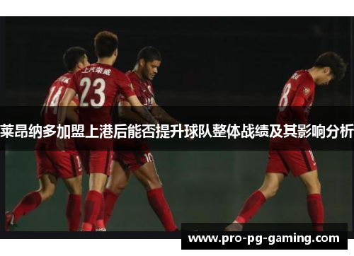 莱昂纳多加盟上港后能否提升球队整体战绩及其影响分析