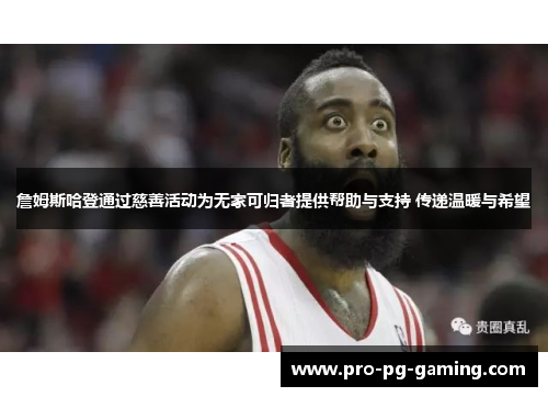 詹姆斯哈登通过慈善活动为无家可归者提供帮助与支持 传递温暖与希望