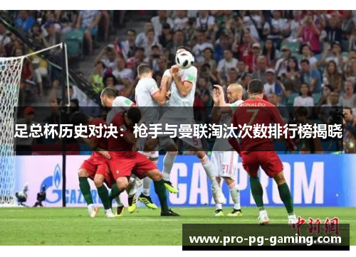 足总杯历史对决:枪手与曼联淘汰次数排行榜揭晓 足总杯历史对决:枪手与曼联淘汰次数排行榜揭晓