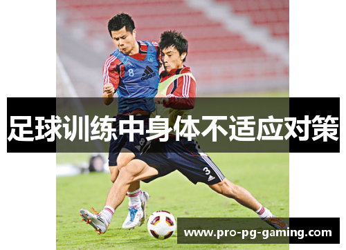 足球训练中身体不适应对策 足球训练中身体不适应对策
