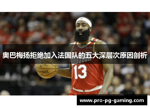 奥巴梅扬拒绝加入法国队的五大深层次原因剖析 奥巴梅扬拒绝加入法国队的五大深层次原因剖析