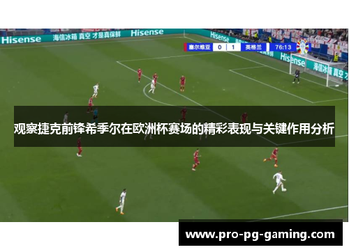 观察捷克前锋希季尔在欧洲杯赛场的精彩表现与关键作用分析 观察捷克前锋希季尔在欧洲杯赛场的精彩表现与关键作用分析