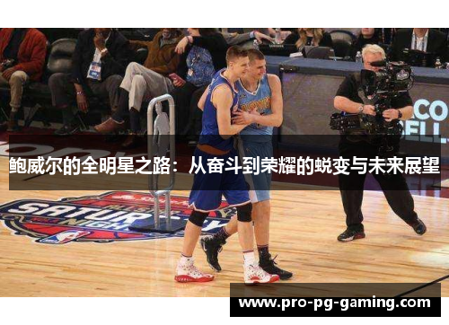 鲍威尔的全明星之路：从奋斗到荣耀的蜕变与未来展望