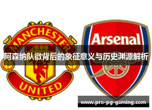 阿森纳队徽背后的象征意义与历史渊源解析