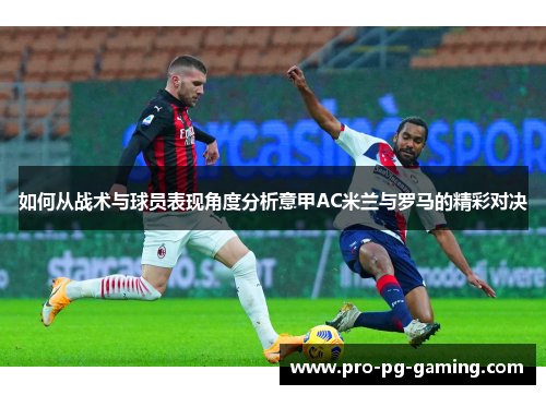 如何从战术与球员表现角度分析意甲AC米兰与罗马的精彩对决
