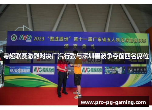 粤超联赛激烈对决广汽行致与深圳碧波争夺前四名席位