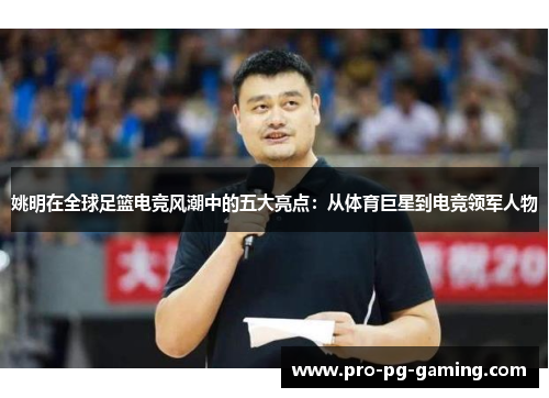 姚明在全球足篮电竞风潮中的五大亮点：从体育巨星到电竞领军人物