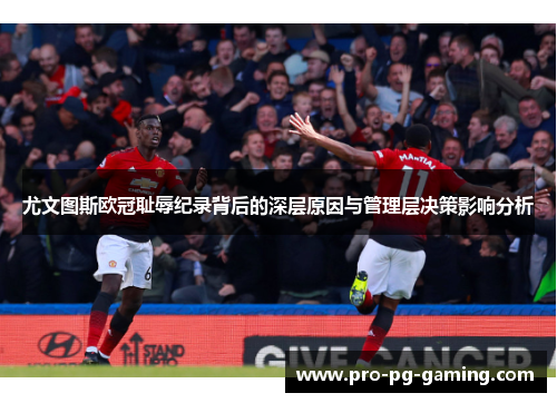 尤文图斯欧冠耻辱纪录背后的深层原因与管理层决策影响分析