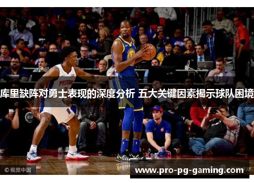 库里缺阵对勇士表现的深度分析 五大关键因素揭示球队困境