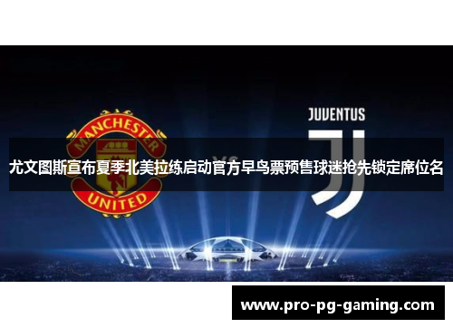 尤文图斯宣布夏季北美拉练启动官方早鸟票预售球迷抢先锁定席位名