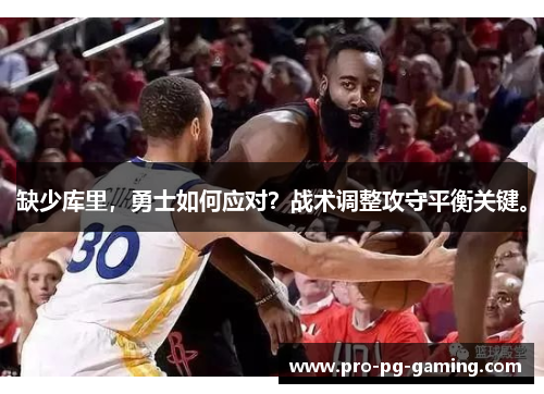 缺少库里，勇士如何应对？战术调整攻守平衡关键。