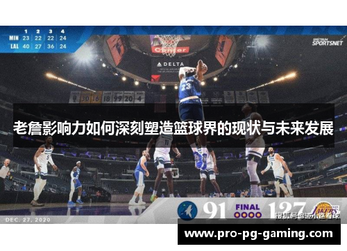 老詹影响力如何深刻塑造篮球界的现状与未来发展