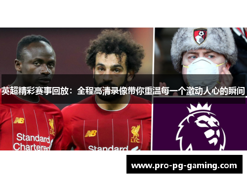英超精彩赛事回放：全程高清录像带你重温每一个激动人心的瞬间