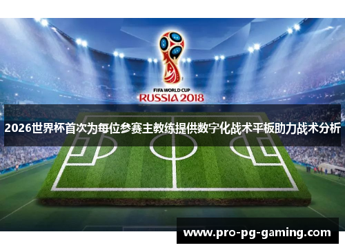 2026世界杯首次为每位参赛主教练提供数字化战术平板助力战术分析 2026世界杯首次为每位参赛主教练提供数字化战术平板助力战术分析
