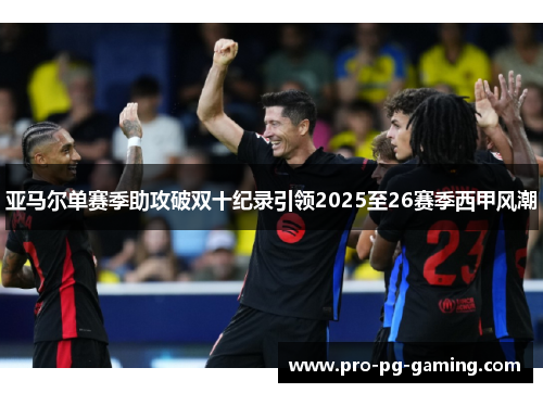 亚马尔单赛季助攻破双十纪录引领2025至26赛季西甲风潮 亚马尔单赛季助攻破双十纪录引领2025至26赛季西甲风潮